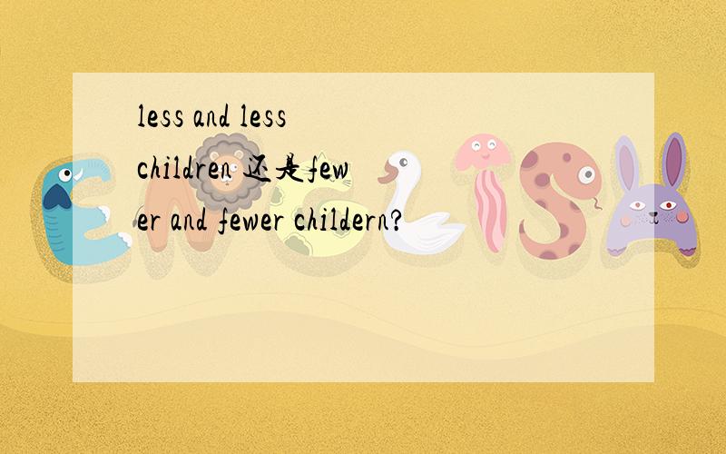 less and less children 还是fewer and fewer childern?