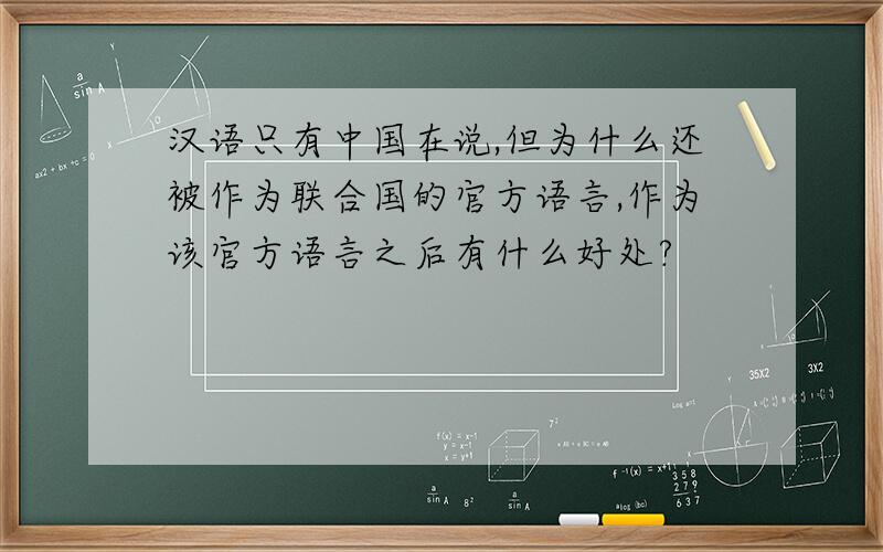 汉语只有中国在说,但为什么还被作为联合国的官方语言,作为该官方语言之后有什么好处?