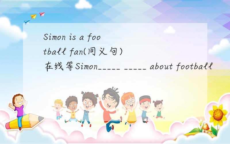 Simon is a football fan(同义句)在线等Simon_____ _____ about football