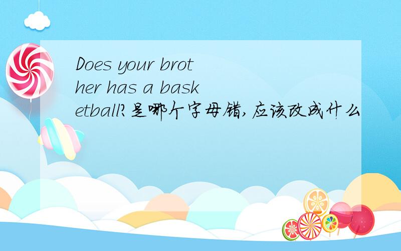 Does your brother has a basketball?是哪个字母错,应该改成什么
