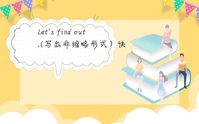 Let's find out.(写出非缩略形式）快