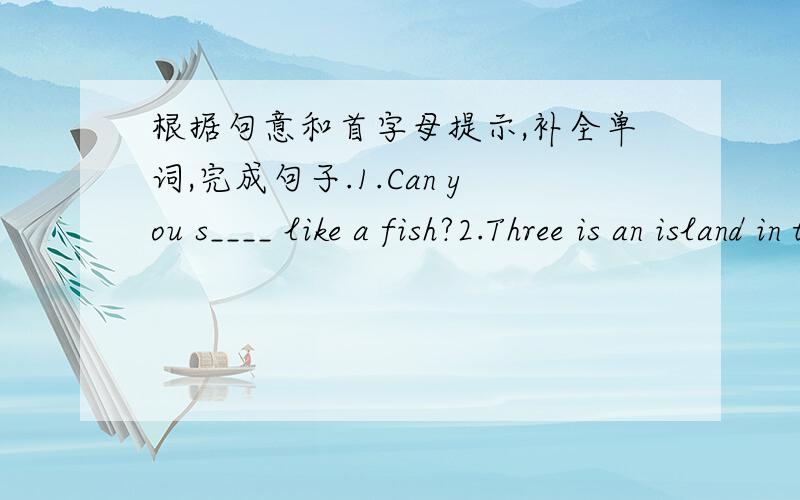 根据句意和首字母提示,补全单词,完成句子.1.Can you s____ like a fish?2.Three is an island in the m____ of the lake.3.The old woman can’t find her purse ,she is w_____ .