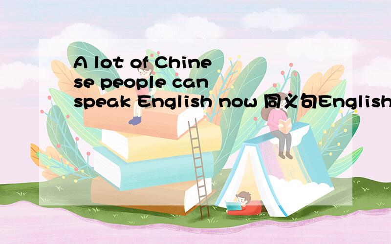 A lot of Chinese people can speak English now 同义句English___ ___ ___by a lot of Chinese people now.