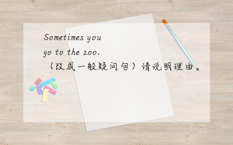 Sometimes you go to the zoo.（改成一般疑问句）请说明理由。