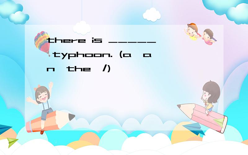 there is _____ typhoon. (a,an,the,/)