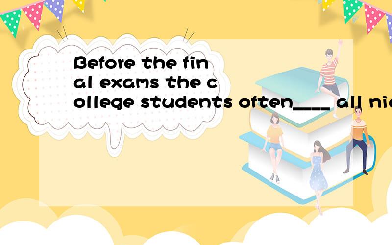Before the final exams the college students often____ all night in order to pass them.A:get along with B:stay with C:stay ahead(0f) D:stay up