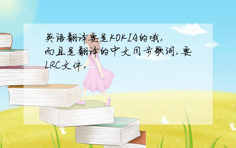 英语翻译要是KOKIA的哦,而且是翻译的中文同步歌词,要LRC文件,