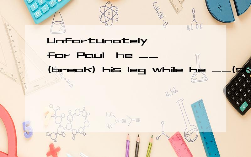 Unfortunately for Paul,he __(break) his leg while he __(ski) last winter.★★★while的时态用法★★★