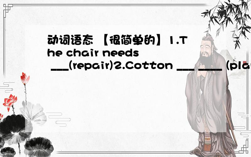 动词语态 【很简单的】1.The chair needs ___(repair)2.Cotton ___ ____ (plant) in the country3.Man-made satellites__ ___ ___(sent) by Chinese people