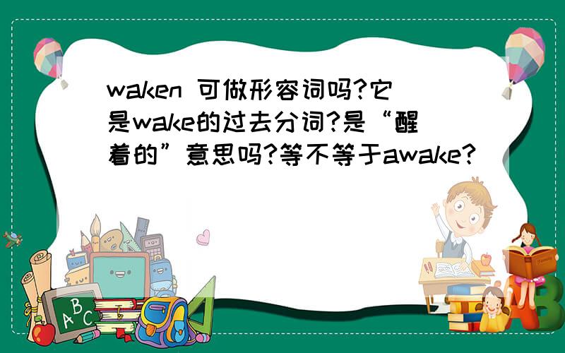 waken 可做形容词吗?它是wake的过去分词?是“醒着的”意思吗?等不等于awake?