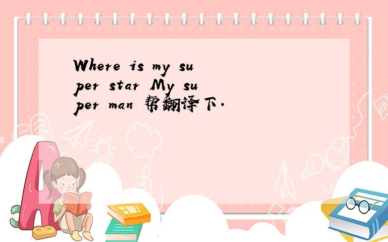 Where is my super star My super man 帮翻译下.