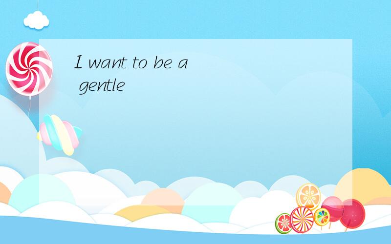 I want to be a gentle
