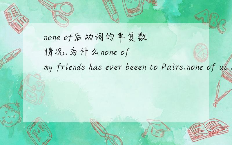 none of后动词的单复数情况.为什么none of my friends has ever beeen to Pairs.none of us are perfect.