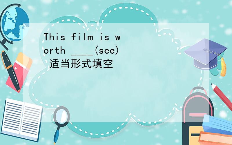 This film is worth ____(see) 适当形式填空