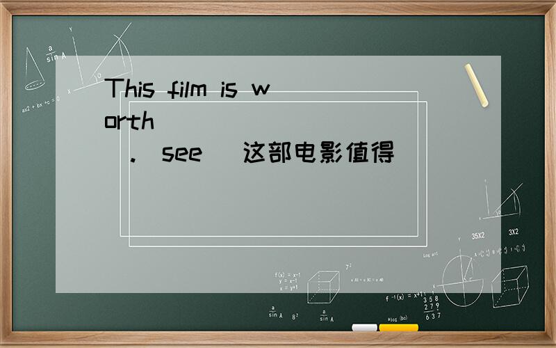 This film is worth __________.(see) 这部电影值得__________.（参见） (see)能给什么帮助?This film is worth __________.(see) This film is worth __________.（ seeing） 分别在那里?