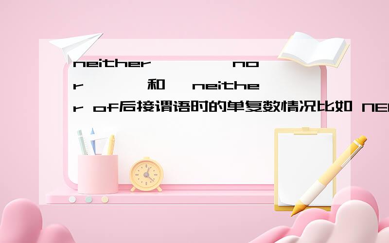 neither ````nor ```和` neither of后接谓语时的单复数情况比如 NEITHER OF THEM ____ (IS/ARE) AT HOME 我还想问 none ;none of 的单复数