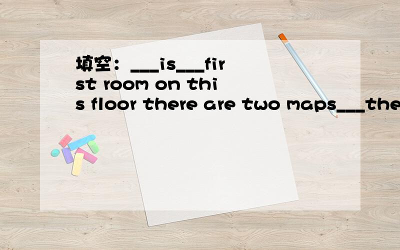 填空：___is___first room on this floor there are two maps___the back wall,one is a map___china