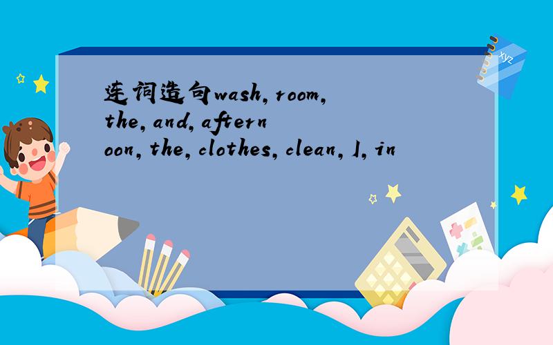 连词造句wash,room,the,and,afternoon,the,clothes,clean,I,in