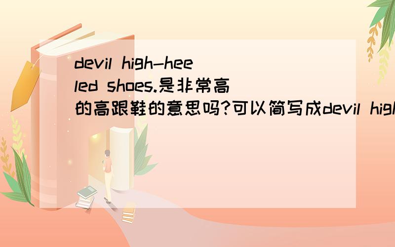 devil high-heeled shoes.是非常高的高跟鞋的意思吗?可以简写成devil high吗?或者high devil?翻译成美式口语，尽量少的单词个数。
