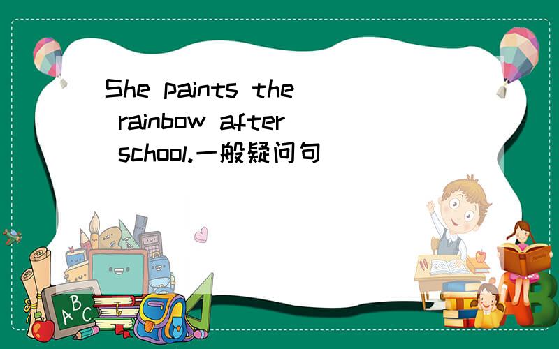 She paints the rainbow after school.一般疑问句