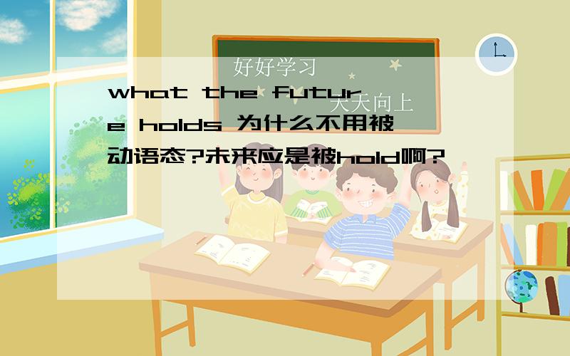 what the future holds 为什么不用被动语态?未来应是被hold啊?
