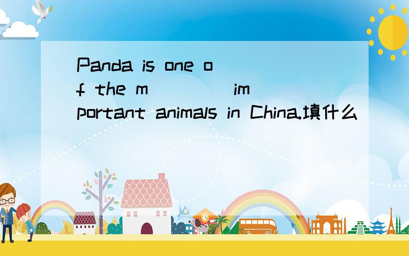 Panda is one of the m____ important animals in China.填什么