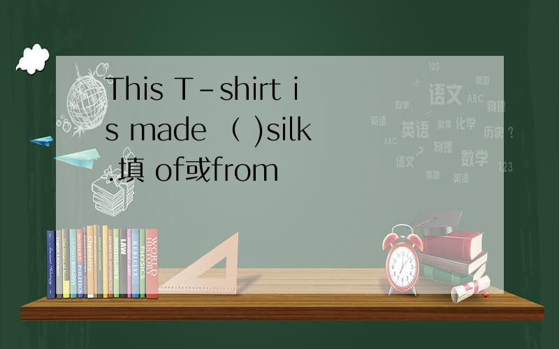 This T－shirt is made （ )silk.填 of或from