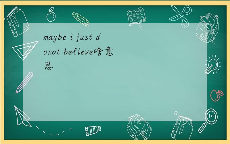 maybe i just donot believe啥意思