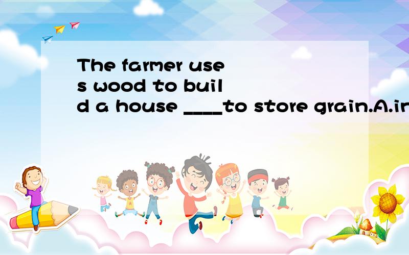 The farmer uses wood to build a house ____to store grain.A.in which B.where C.which D.with which