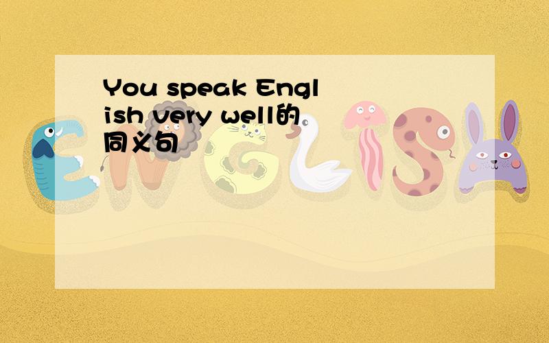 You speak English very well的同义句