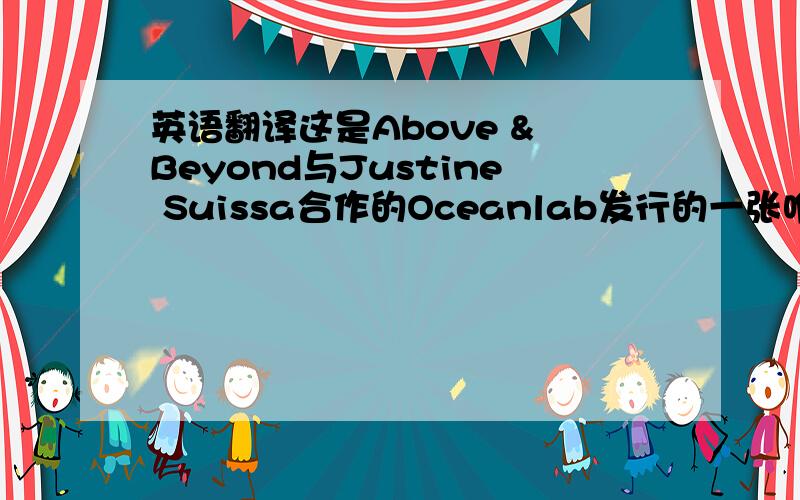 英语翻译这是Above & Beyond与Justine Suissa合作的Oceanlab发行的一张唯美的Vocal专辑里的