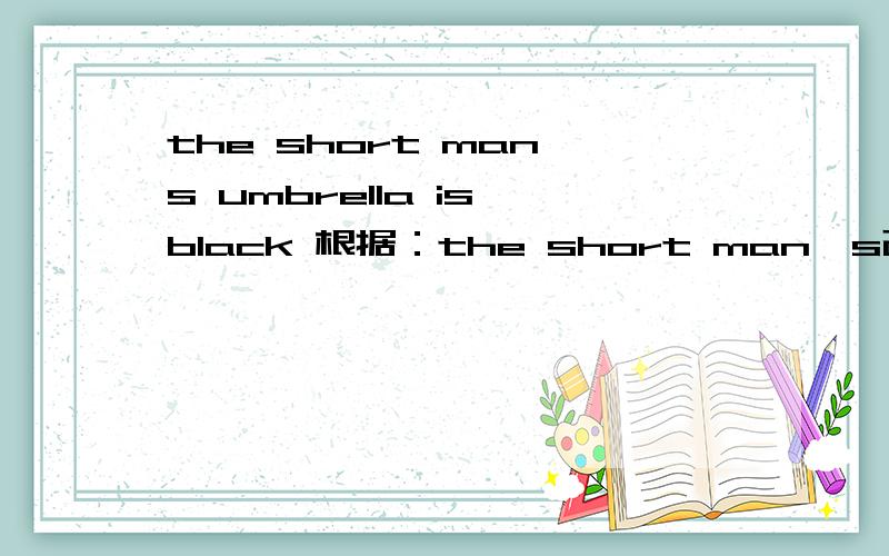 the short man's umbrella is black 根据：the short man's改写