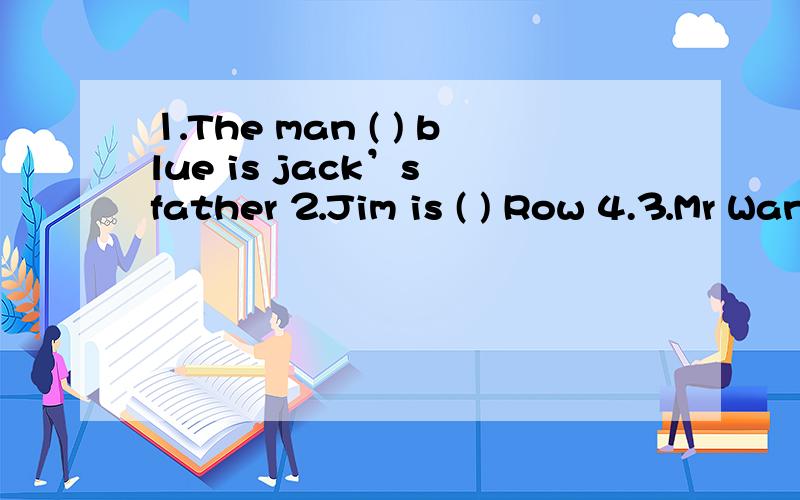 ⒈The man ( ) blue is jack’s father ⒉Jim is ( ) Row 4.⒊Mr Wang is ill.He’s( )4.Please come ( ) my home ( ) 6 ( )Saturday.5.He is going to the zoo ( ) next week.6.I took a trip ( ) last week.( 全部用介词填空 )
