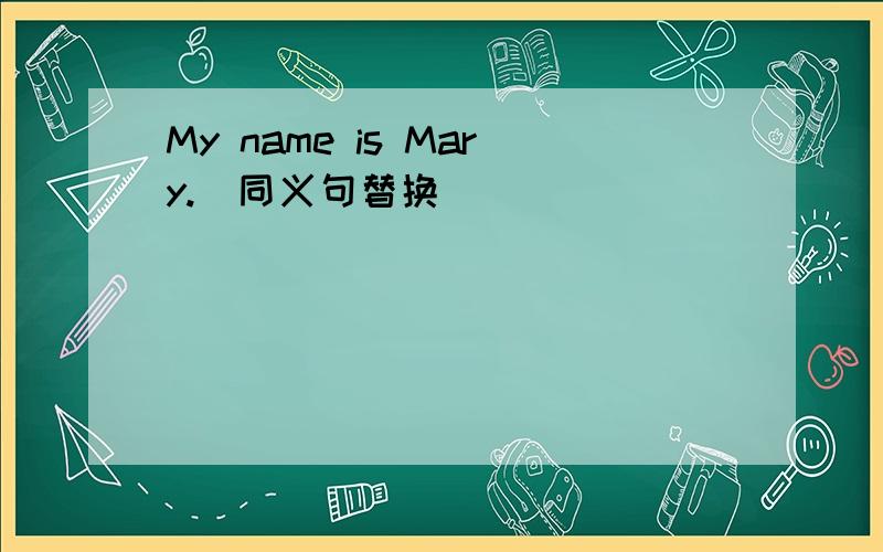 My name is Mary.(同义句替换）