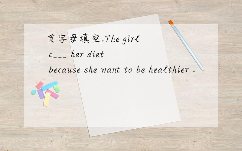 首字母填空.The girl c___ her diet because she want to be healthier .