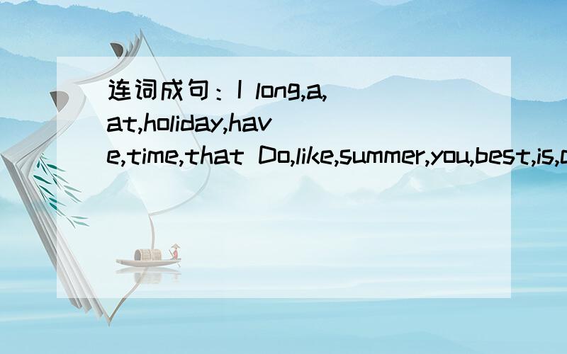 连词成句：I long,a,at,holiday,have,time,that Do,like,summer,you,best,is,cool,in,to,ice,eat,the,hot,weather,cream,itdinner,we,often,together,haveholiday,every,go,a,with,parents,on,picnic,I,mysister,my,like,doesn't,swimming,the,sea,in