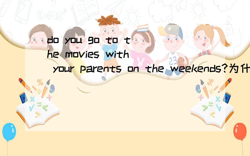 do you go to the movies with your parents on the weekends?为什么movie要加S