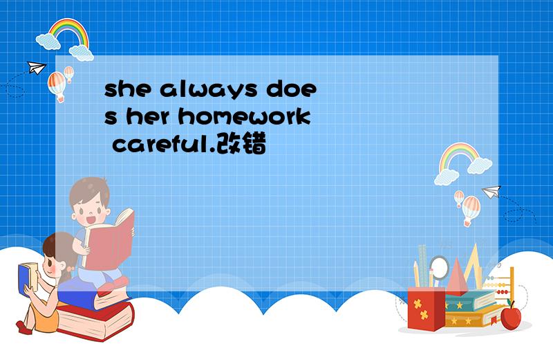 she always does her homework careful.改错
