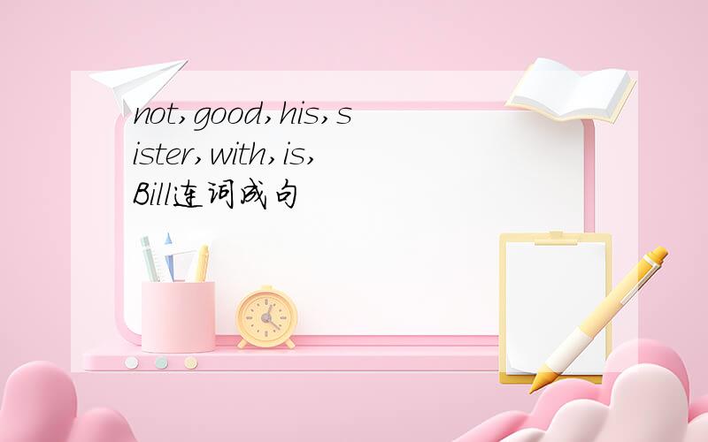 not,good,his,sister,with,is,Bill连词成句