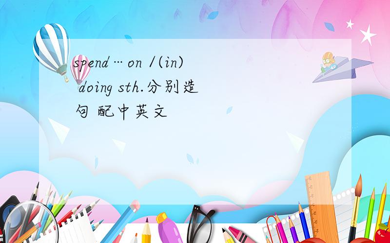 spend…on /(in) doing sth.分别造句 配中英文