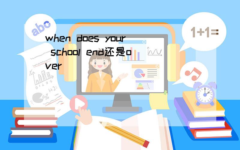 when does your school end还是over