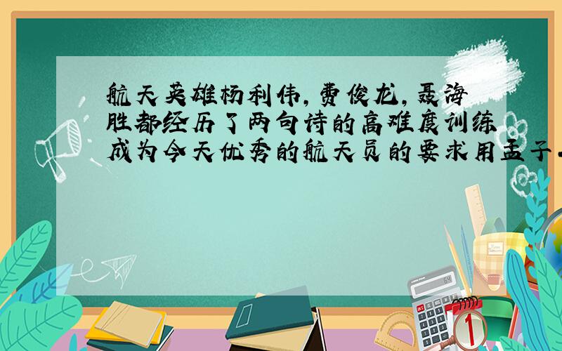 航天英雄杨利伟,费俊龙,聂海胜都经历了两句诗的高难度训练成为今天优秀的航天员的要求用孟子二章原句回谢谢