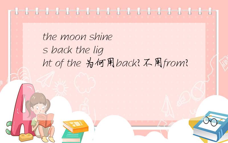 the moon shines back the light of the 为何用back?不用from?