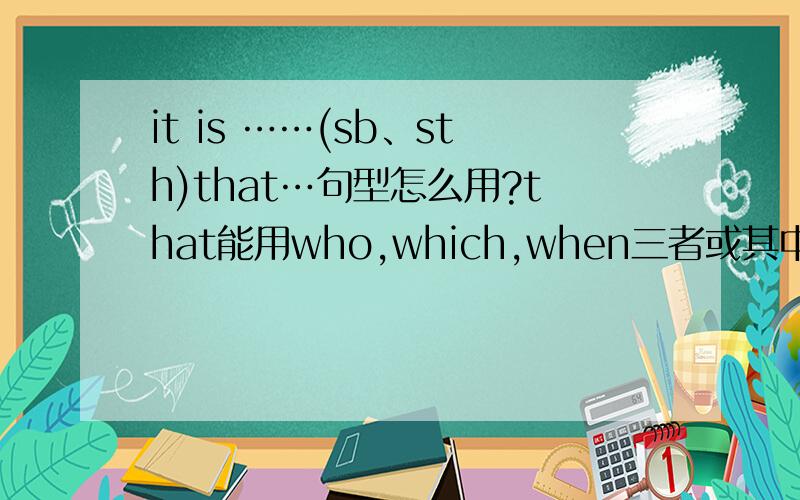 it is ……(sb、sth)that…句型怎么用?that能用who,which,when三者或其中之一替换么?