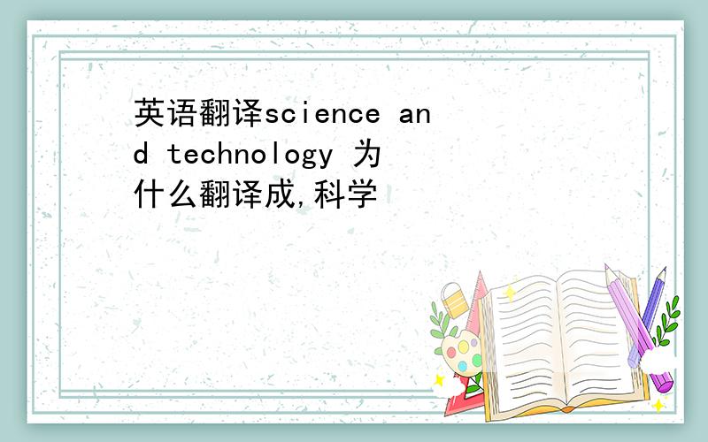 英语翻译science and technology 为什么翻译成,科学
