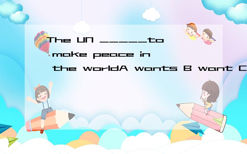 The UN _____to make peace in the worldA wants B want C doesn't want为什么要选那个