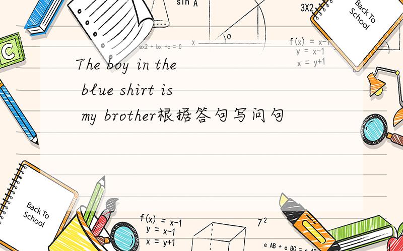 The boy in the blue shirt is my brother根据答句写问句