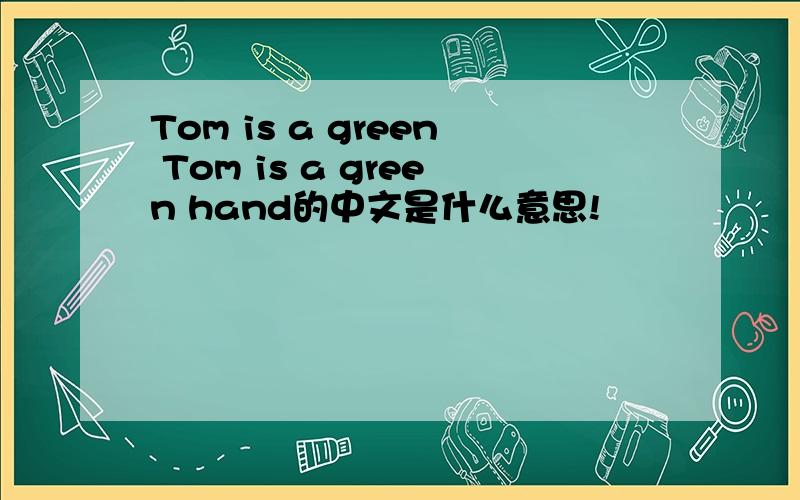 Tom is a green Tom is a green hand的中文是什么意思!