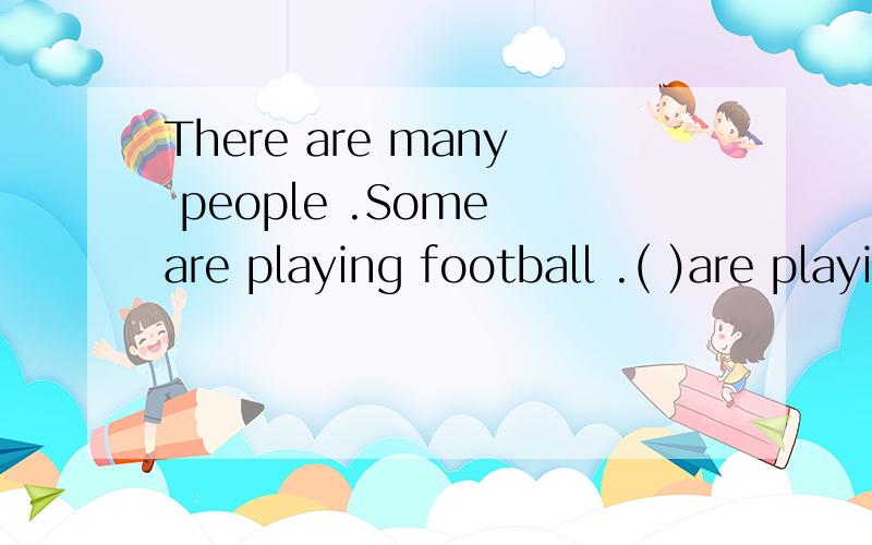 There are many people .Some are playing football .( )are playing basketball 这里填什么