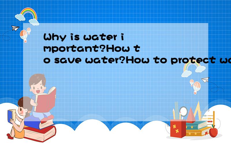 Why is water important?How to save water?How to protect water?